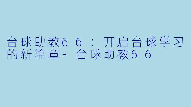 台球助教66：开启台球学习的新篇章-台球助教66