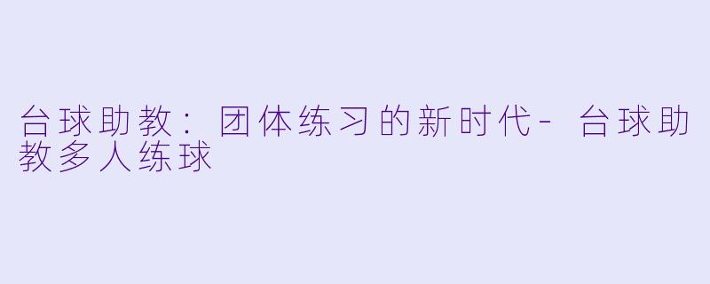 台球助教：团体练习的新时代-台球助教多人练球