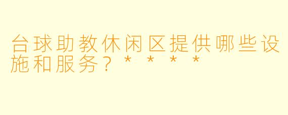 台球助教休闲区提供哪些设施和服务？****
