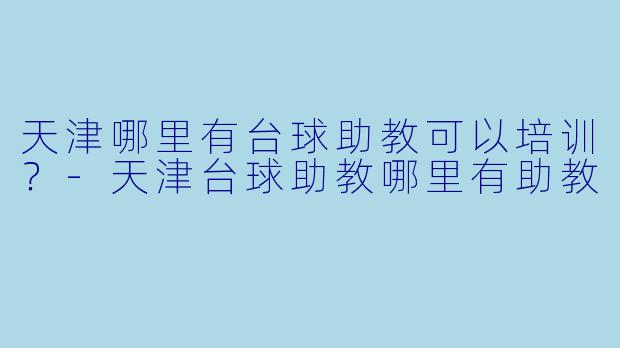 天津哪里有台球助教可以培训?