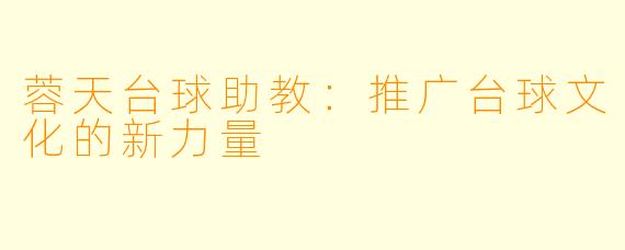 蓉天台球助教:推广台球文化的新力量
