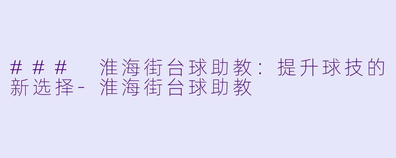 ### 淮海街台球助教：提升球技的新选择