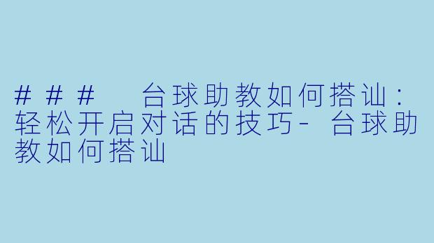 ### 台球助教如何搭讪：轻松开启对话的技巧-台球助教如何搭讪