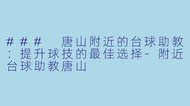### 唐山附近的台球助教：提升球技的最佳选择-附近台球助教唐山