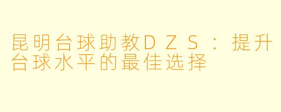 昆明台球助教DZS:提升台球水平的最佳选择