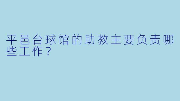 平邑台球馆的助教主要负责哪些工作？