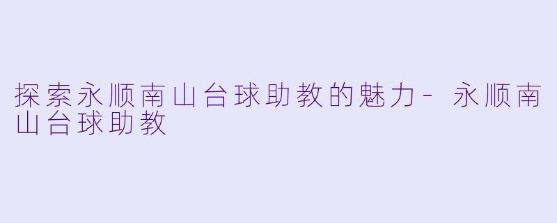 探索永顺南山台球助教的魅力-永顺南山台球助教