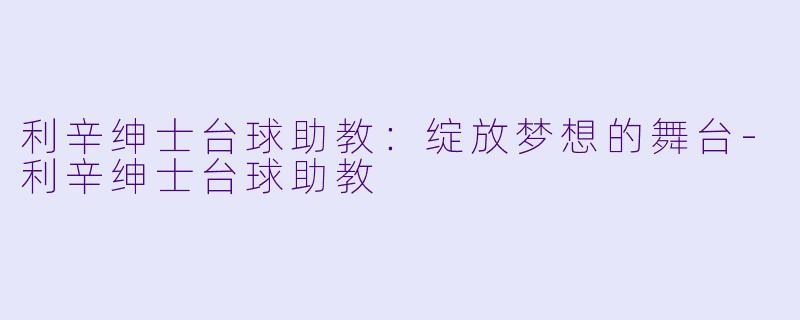 利辛绅士台球助教:绽放梦想的舞台
