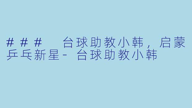 ### 台球助教小韩,启蒙乒乓新星