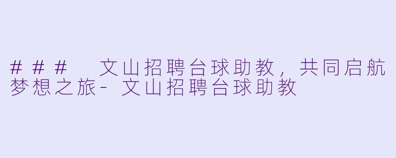 ### 文山招聘台球助教，共同启航梦想之旅-文山招聘台球助教