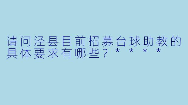 请问泾县目前招募台球助教的具体要求有哪些?****