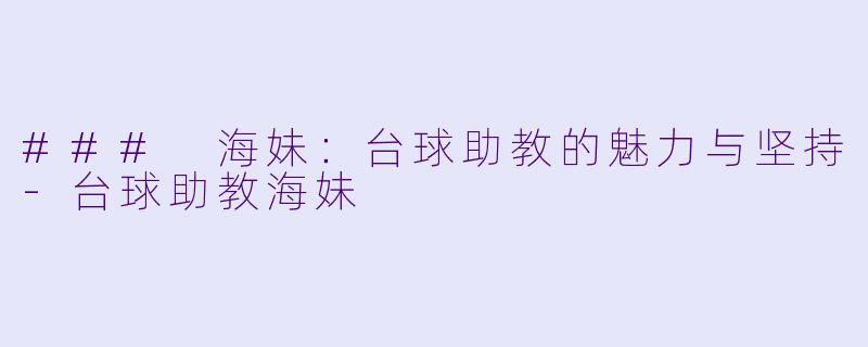 ### 海妹:台球助教的魅力与坚持