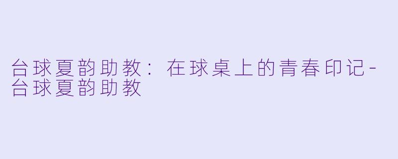 台球夏韵助教:在球桌上的青春印记