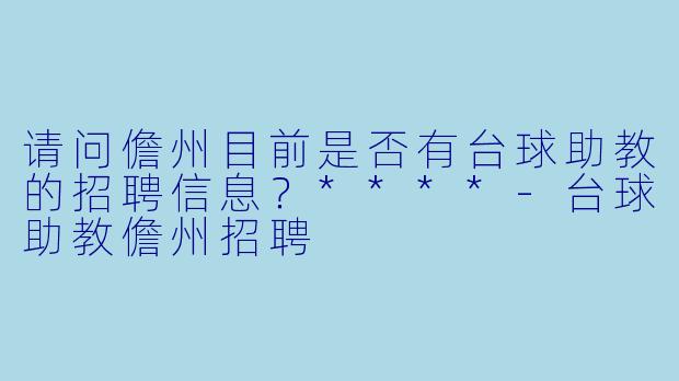请问儋州目前是否有台球助教的招聘信息?****