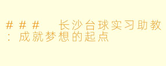 ### 长沙台球实习助教：成就梦想的起点