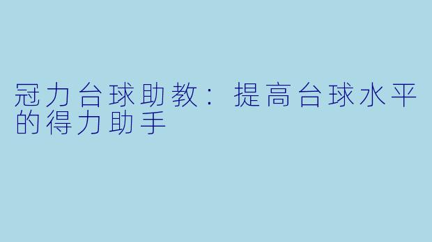冠力台球助教：提高台球水平的得力助手