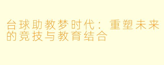台球助教梦时代：重塑未来的竞技与教育结合