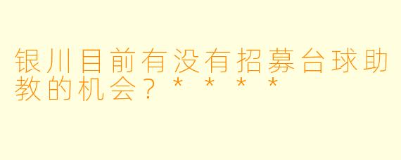 银川目前有没有招募台球助教的机会?****