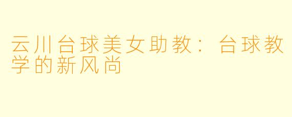 云川台球美女助教：台球教学的新风尚