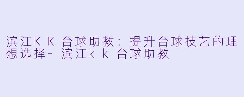 滨江KK台球助教：提升台球技艺的理想选择-滨江kk台球助教