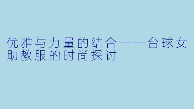 优雅与力量的结合——台球女助教服的时尚探讨