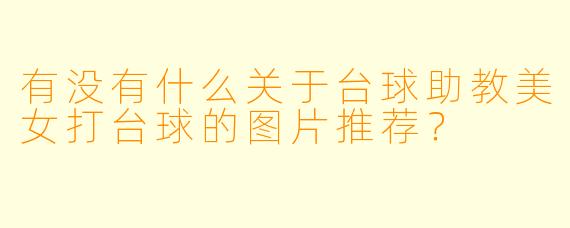 有没有什么关于台球助教美女打台球的图片推荐?