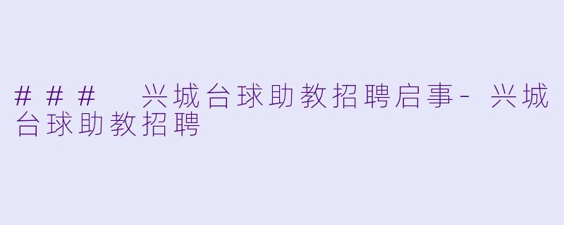 ### 兴城台球助教招聘启事-兴城台球助教招聘