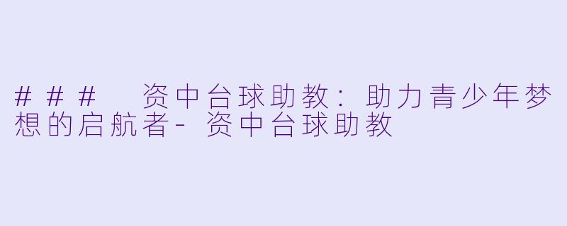 ### 资中台球助教：助力青少年梦想的启航者-资中台球助教