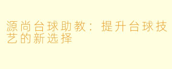 源尚台球助教：提升台球技艺的新选择