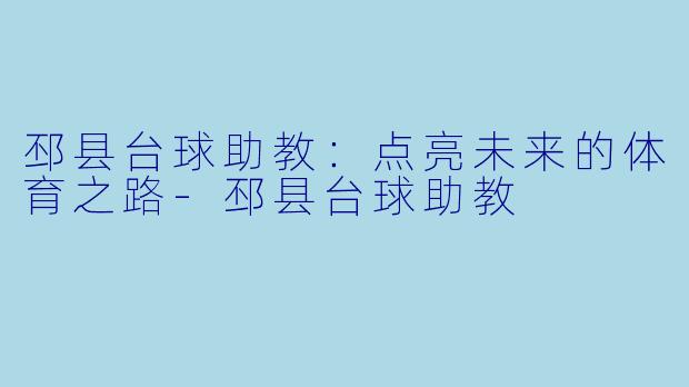 邳县台球助教：点亮未来的体育之路-邳县台球助教