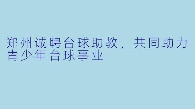 郑州诚聘台球助教，共同助力青少年台球事业