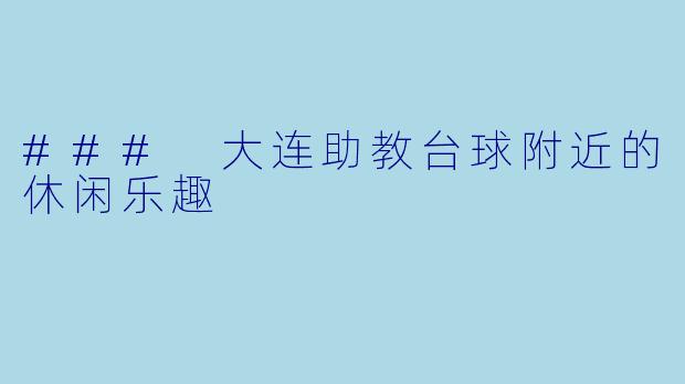 ### 大连助教台球附近的休闲乐趣