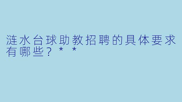 涟水台球助教招聘的具体要求有哪些?**