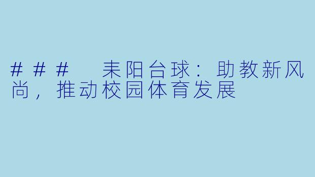 ### 耒阳台球:助教新风尚,推动校园体育发展