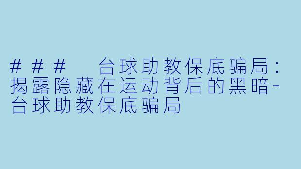 ### 台球助教保底骗局:揭露隐藏在运动背后的黑暗