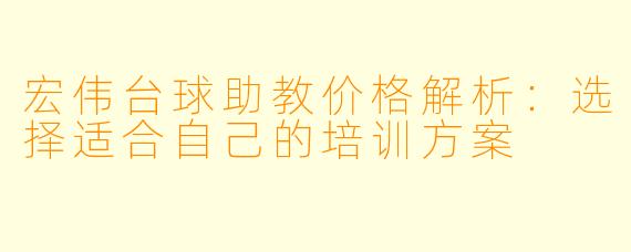 宏伟台球助教价格解析：选择适合自己的培训方案