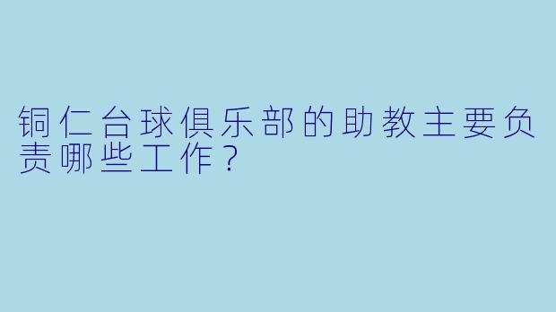 铜仁台球俱乐部的助教主要负责哪些工作?