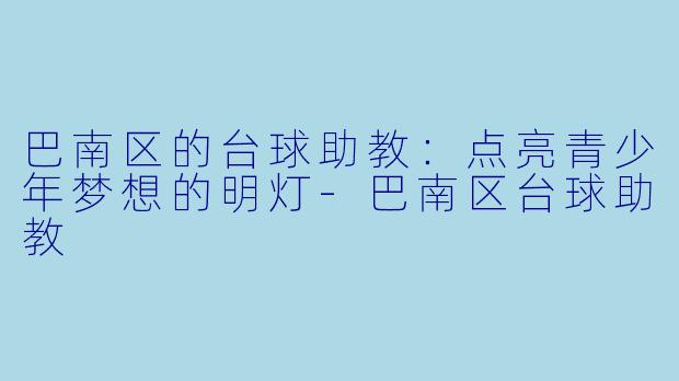 巴南区的台球助教：点亮青少年梦想的明灯-巴南区台球助教
