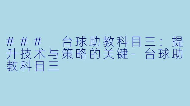 ### 台球助教科目三：提升技术与策略的关键-台球助教科目三