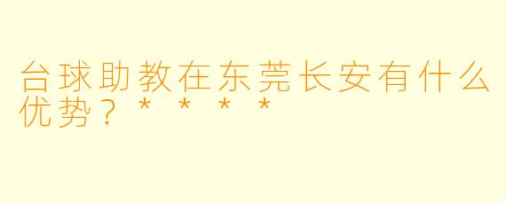 台球助教在东莞长安有什么优势?****