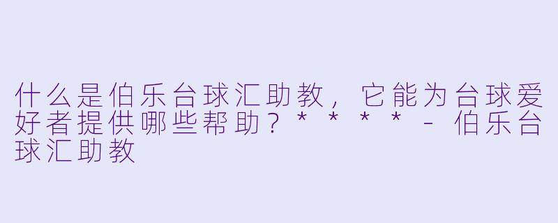 什么是伯乐台球汇助教,它能为台球爱好者提供哪些帮助?****
