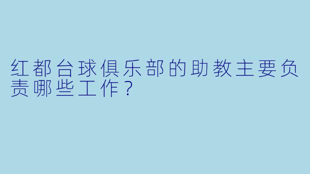 红都台球俱乐部的助教主要负责哪些工作？
