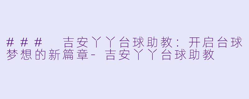 ### 吉安丫丫台球助教:开启台球梦想的新篇章