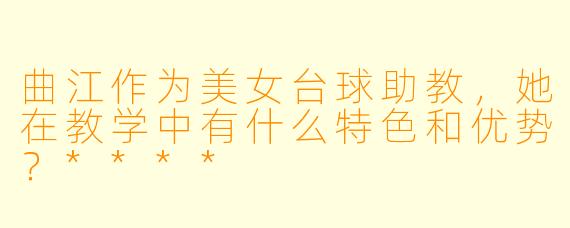 曲江作为美女台球助教,她在教学中有什么特色和优势?****