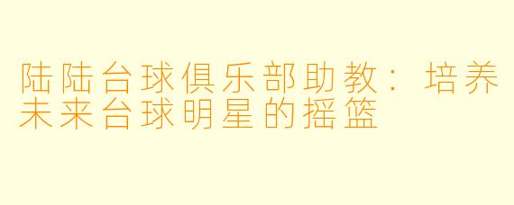 陆陆台球俱乐部助教：培养未来台球明星的摇篮