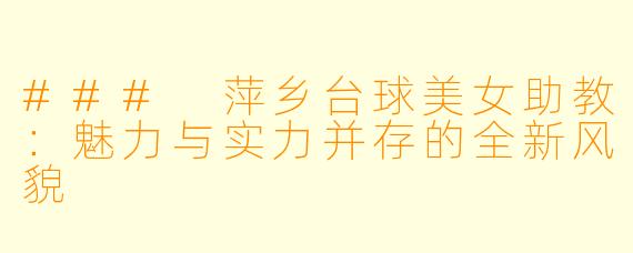 ### 萍乡台球美女助教:魅力与实力并存的全新风貌