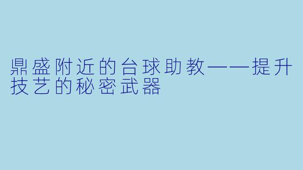 鼎盛附近的台球助教——提升技艺的秘密武器