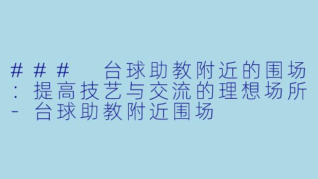 ### 台球助教附近的围场：提高技艺与交流的理想场所-台球助教附近围场