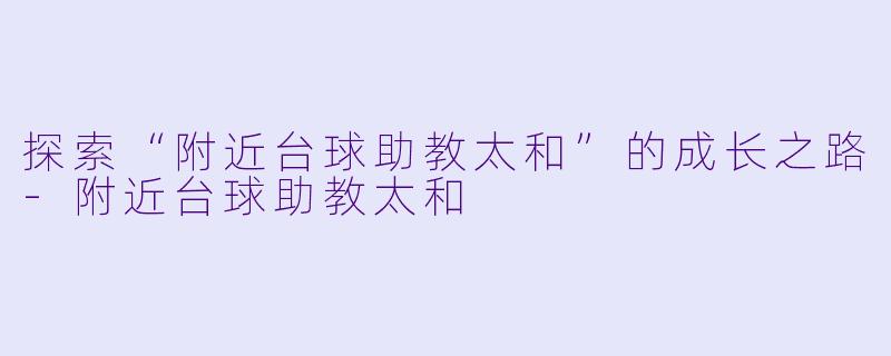 探索“附近台球助教太和”的成长之路-附近台球助教太和