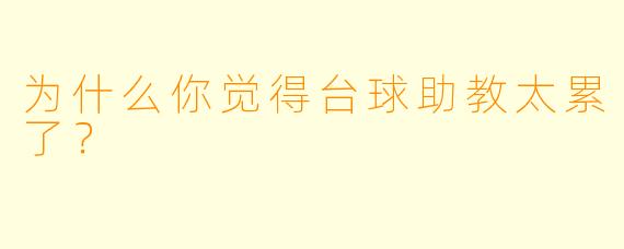 为什么你觉得台球助教太累了？